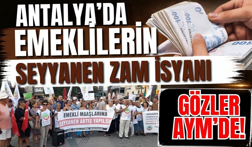 Antalya’da emeklilerin seyyanen zam isyanı: Gözler AYM’de!
