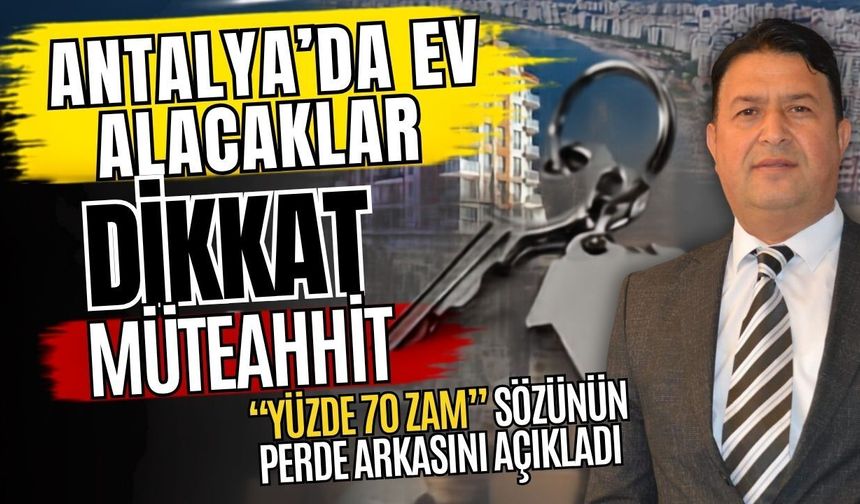 Antalya’da ev alacaklar dikkat! Müteahhit “Yüzde 70 zam” sözünün perde arkasını açıkladı