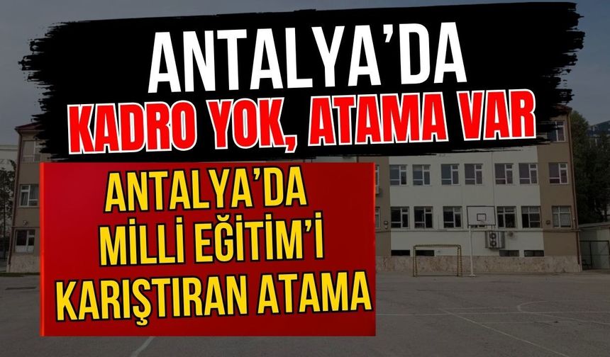 Antalya’da Milli Eğitim’i karıştıran atama! Kadro yok, atama var