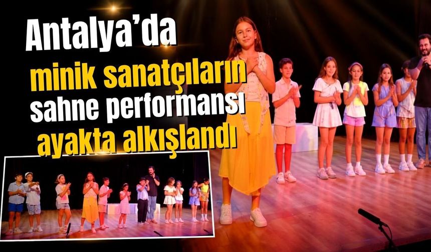 Antalya’da minik sanatçıların sahne performansı ayakta alkışlandı