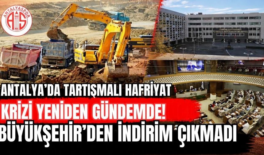 Antalya’da tartışmalı hafriyat krizi yeniden gündemde! Büyükşehir’den indirim çıkmadı