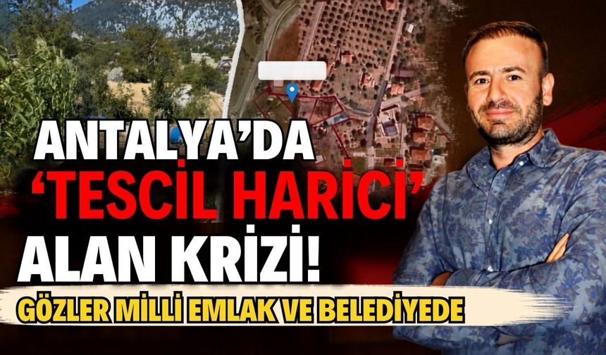 Antalya’da ‘tescil harici’ alan krizi! Gözler Milli Emlak ve belediyede