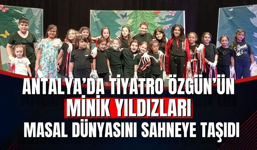 Antalya’da Tiyatro Özgün’ün minik yıldızları masal dünyasını sahneye taşıdı