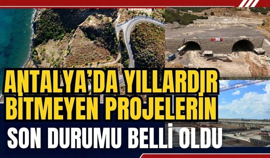 Antalya’da yıllardır bitmeyen projelerin son durumu belli oldu