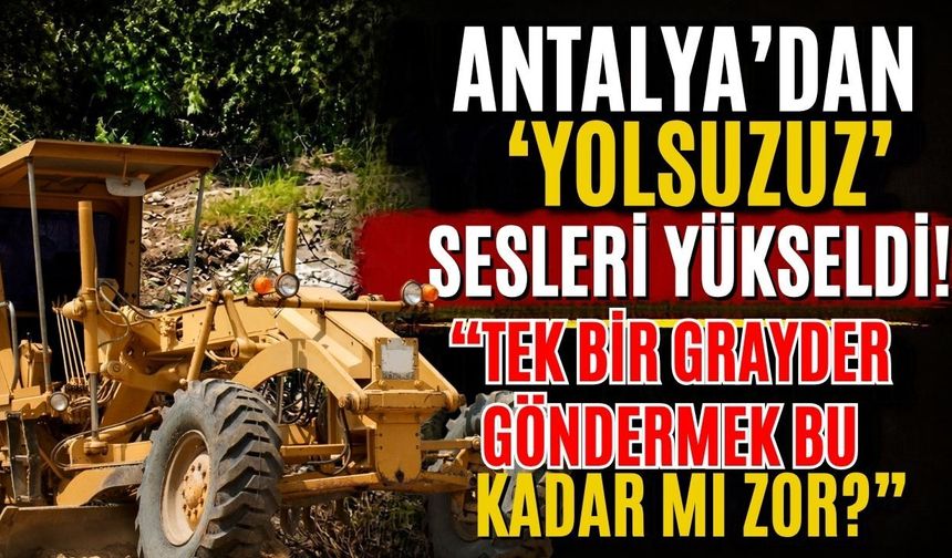 Antalya’dan ‘Yolsuzuz’ sesleri yükseldi! “Tek bir grayder göndermek bu kadar mı zor?”