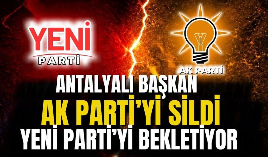 Antalyalı Başkan Ak Parti’yi sildi Yeni Parti’yi bekletiyor