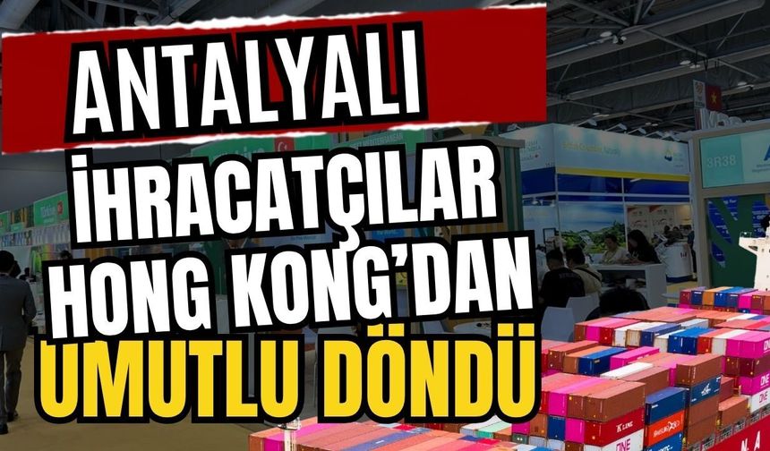 Antalyalı ihracatçılar Hong Kong’dan umutlu döndü