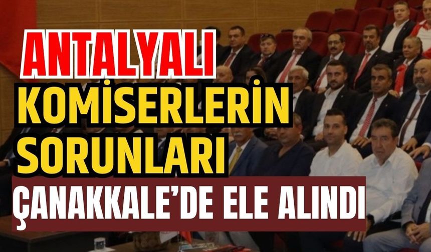 Antalyalı komiserlerin sorunları Çanakkale’de ele alındı
