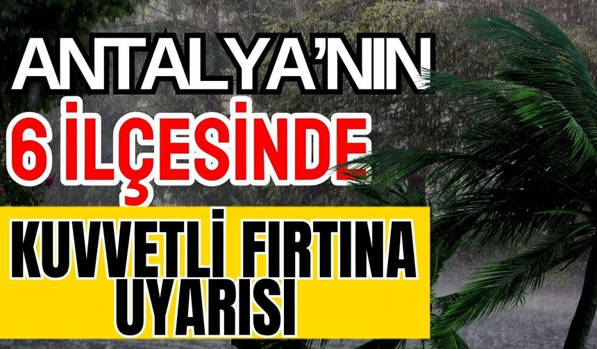 Antalya’nın 6 ilçesinde kuvvetli fırtına uyarısı