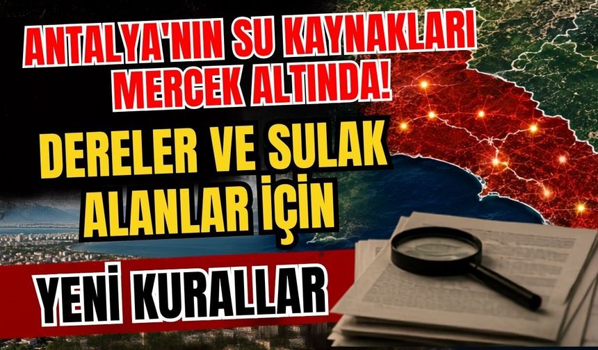 Antalya'nın su kaynakları mercek altında! Dereler ve sulak alanlar için yeni kurallar