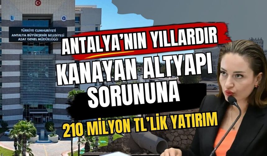 Antalya’nın yıllardır kanayan altyapı sorununa 210 milyon TL’lik yatırım