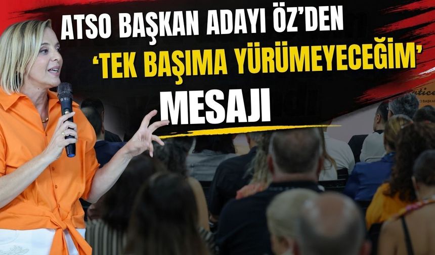 ATSO başkan adayı Öz’den ‘Tek başıma yürümeyeceğim’ mesajı