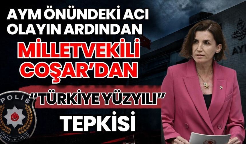 AYM önündeki acı olayın ardından Milletvekili Coşar'dan “Türkiye Yüzyılı” tepkisi