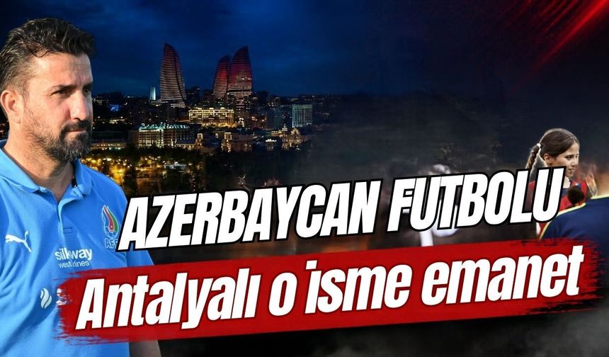 Azerbaycan futbolu Antalyalı o isme emanet