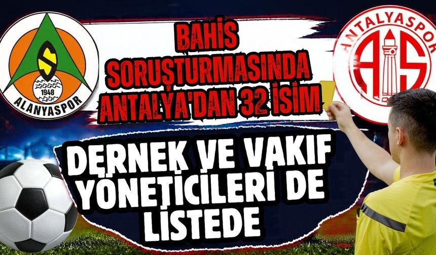 Bahis soruşturmasında Antalya’dan 32 isim... Dernek ve vakıf yöneticileri de listede
