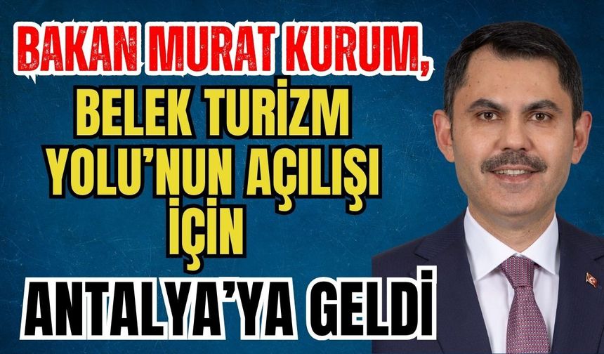 Bakan Murat Kurum, Belek Turizm Yolu’nun açılışı için Antalya’ya geldi