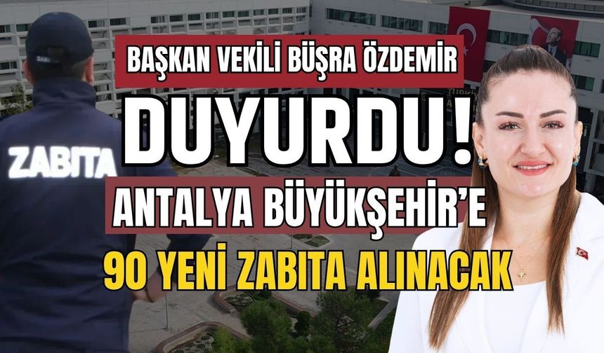 Başkan Vekili Büşra Özdemir duyurdu! Antalya Büyükşehir’e 90 yeni zabıta alınacak
