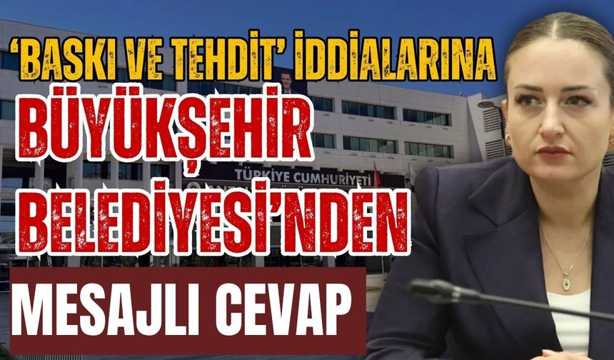 ‘Baskı ve tehdit’ iddialarına Büyükşehir Belediyesi’nden mesajlı cevap