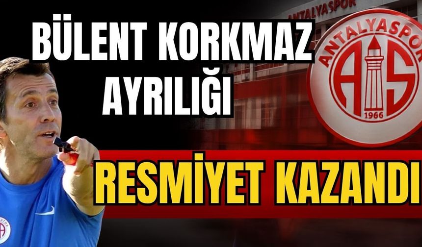 Bülent Korkmaz ayrılığı resmiyet kazandı