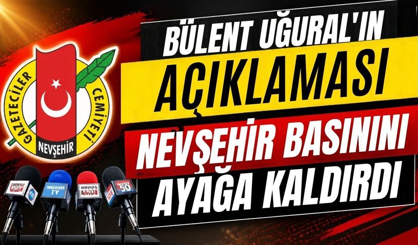 Bülent Uğural'ın açıklaması Nevşehir basınını ayağa kaldırdı