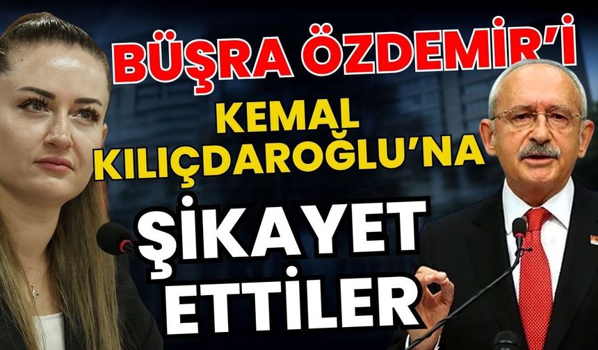 Büşra Özdemir’i Kemal Kılıçdaroğlu’na şikayet ettiler