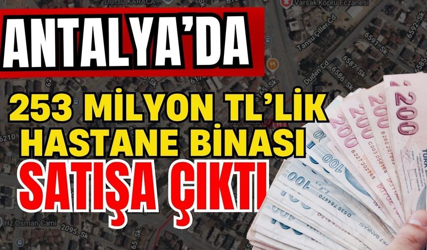 Antalya’da 253 milyon TL’lik hastane satışa çıktı