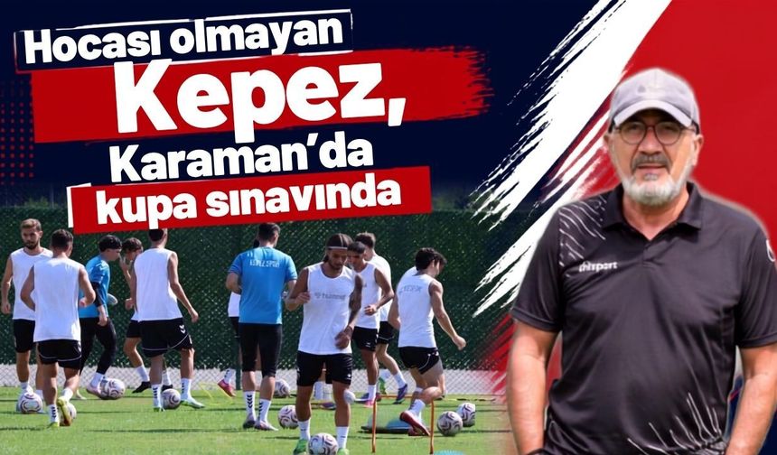 Hocası olmayan Kepez, Karaman’da kupa sınavında