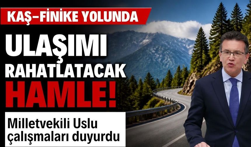 Kaş-Finike yolunda ulaşımı rahatlatacak hamle! Milletvekili Uslu çalışmaları duyurdu