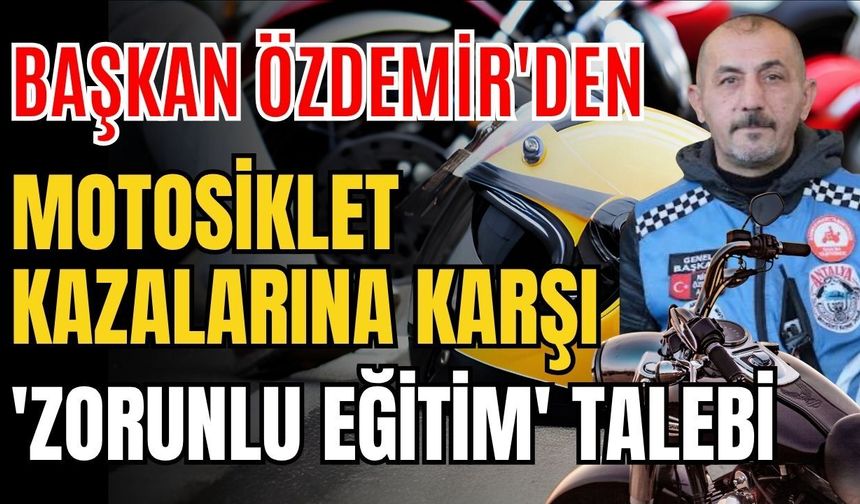 Başkan Özdemir'den motosiklet kazalarına karşı 'Zorunlu eğitim' talebi