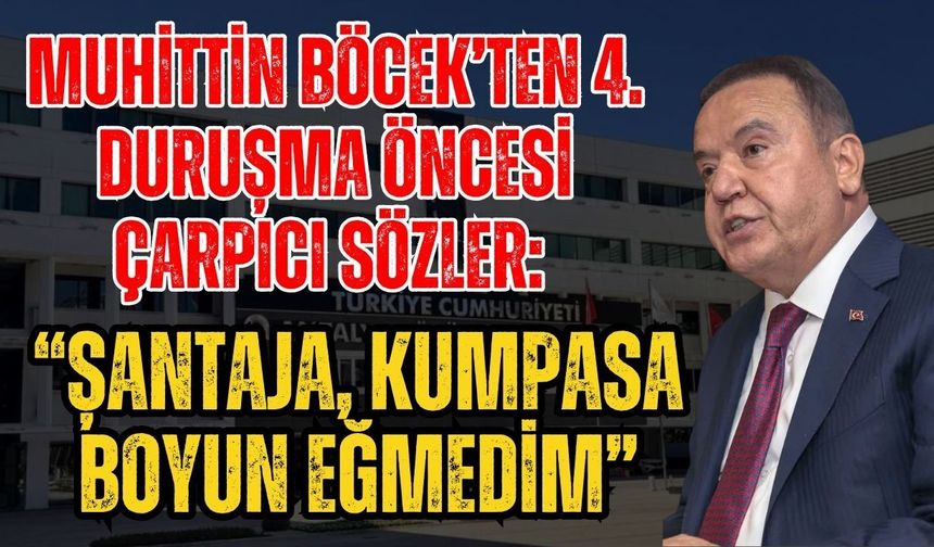 Muhittin Böcek’ten 4. duruşma öncesi çarpıcı sözler: “Şantaja, kumpasa boyun eğmedim”