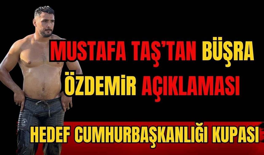 Başpehlivan Mustafa Taş Büşra Özdemir’e sahip çıktı... Başpehlivan Mustafa Taş'tan samimi açıklamalar