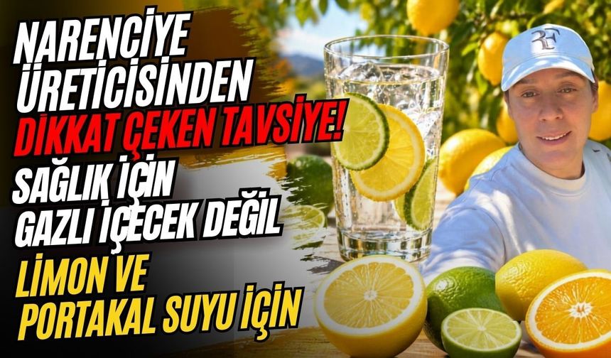 Narenciye üreticisinden dikkat çeken tavsiye! Sağlık için gazlı içecek değil limon ve portakal suyu için