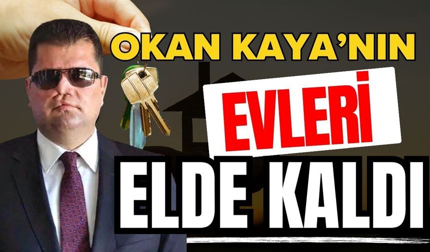 Okan Kaya’nın evleri elde kaldı