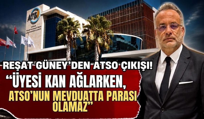 Reşat Güney’den ATSO çıkışı: “Üyesi kan ağlarken, ATSO’nun mevduatta parası olamaz”
