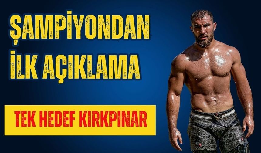 Şampiyondan ilk açıklama… Hedef Kırkpınar