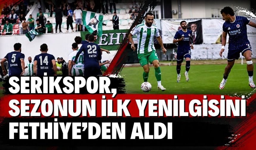 Serikspor, sezonun ilk yenilgisini Fethiye’den aldı