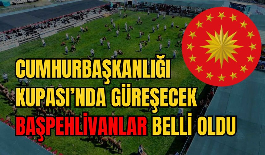 Cumhurbaşkanlığı Kupası’na katılacak başpehlivanlar belli oldu
