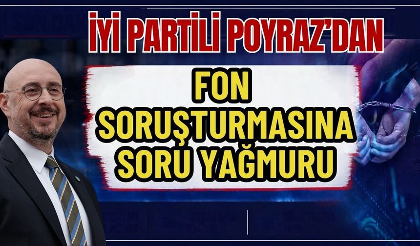 İYİ Partili Poyraz’dan fon soruşturmasına soru yağmuru