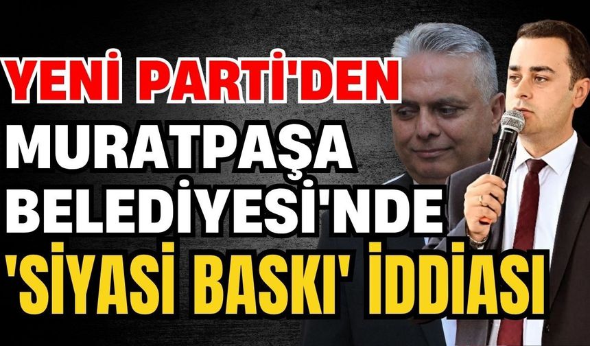 Yeni Parti'den Muratpaşa Belediyesi'nde 'Siyasi baskı' iddiası