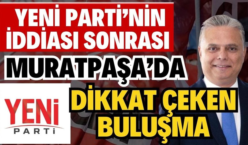 Yeni Parti’nin iddiası sonrası Muratpaşa’da dikkat çeken buluşma