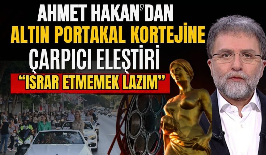 Ahmet Hakan’dan Altın Portakal kortejine çarpıcı eleştiri! “Israr etmemek lazım”