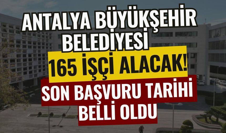 Antalya Büyükşehir Belediyesi 165 işçi alacak! Son başvuru tarihi belli oldu