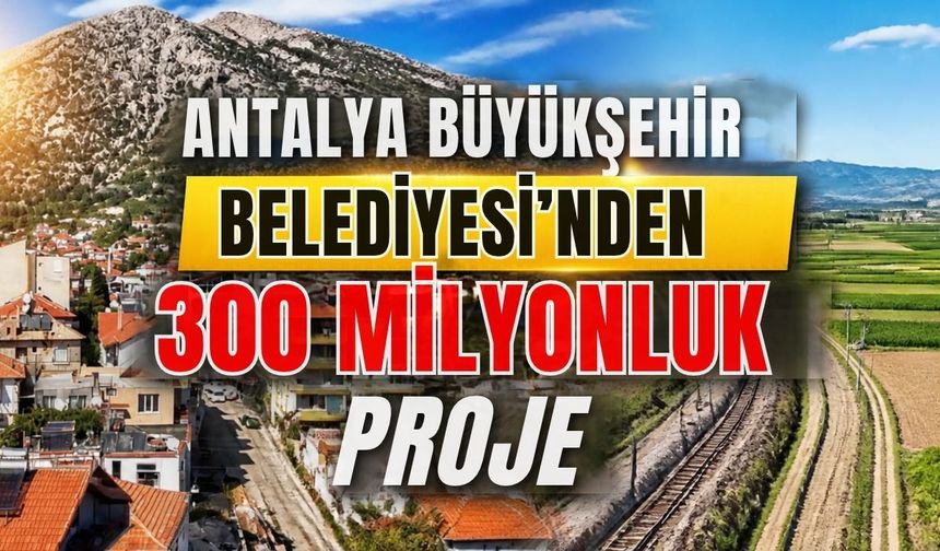 Antalya Büyükşehir Belediyesi’nden 300 milyonluk proje