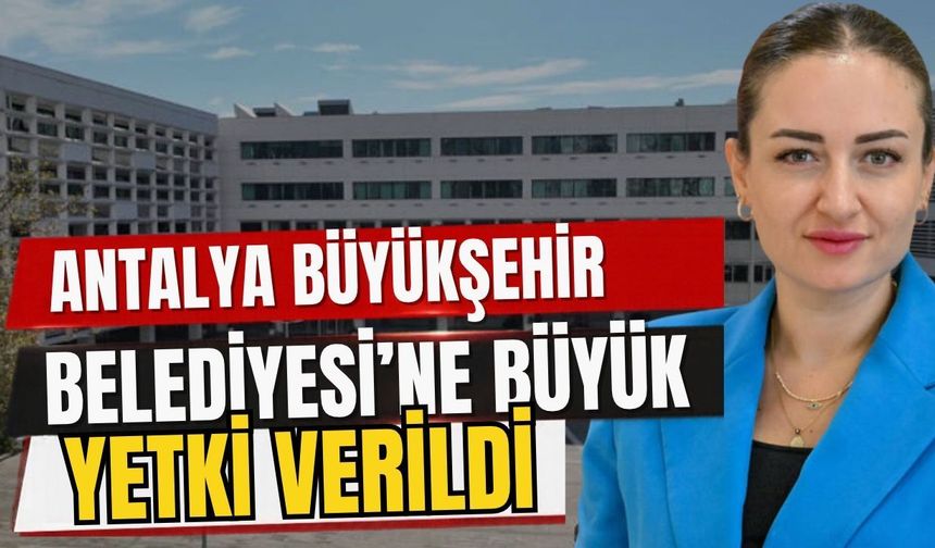 Antalya Büyükşehir Belediyesi’ne büyük yetki verildi