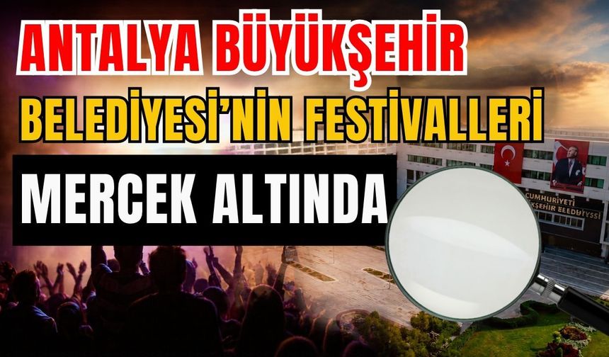 Antalya Büyükşehir Belediyesi’nin festivalleri mercek altında