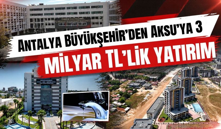 Antalya Büyükşehir’den Aksu’ya 3 milyar TL’lik yatırım