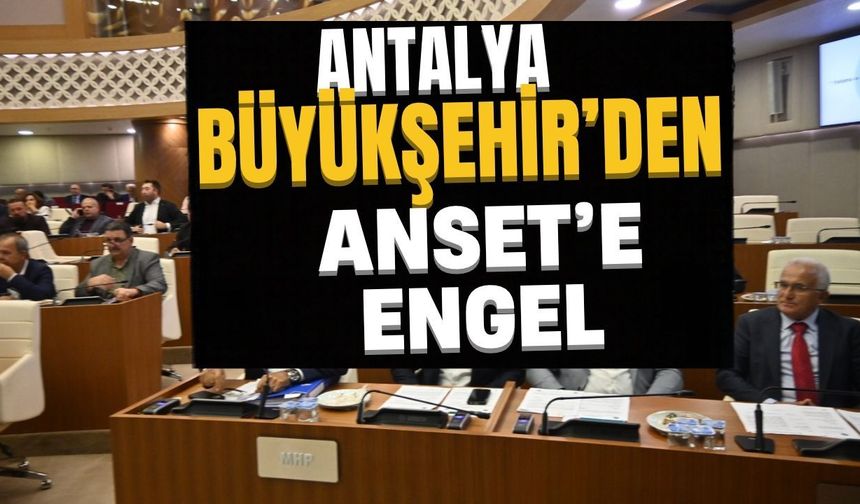 Antalya Büyükşehir’den ANSET’e engel
