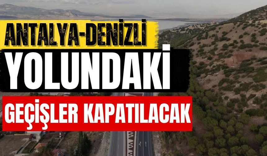 Antalya-Denizli yolundaki geçişler kapatılacak