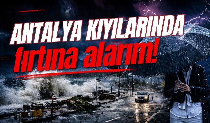 Antalya kıyılarında fırtına alarmı!