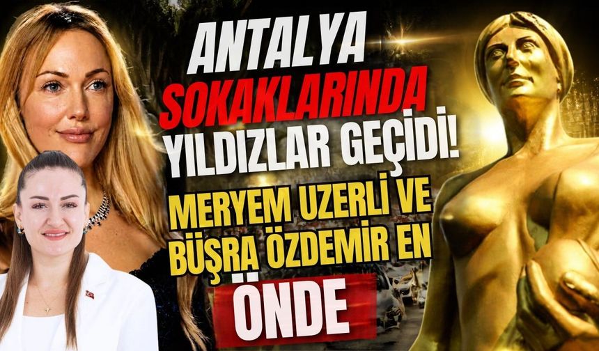Antalya sokaklarında yıldızlar geçidi! Meryem Uzerli ve Büşra Özdemir en önde